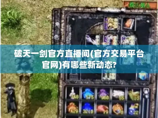 破天一剑官方直播间(官方交易平台官网)有哪些新动态?