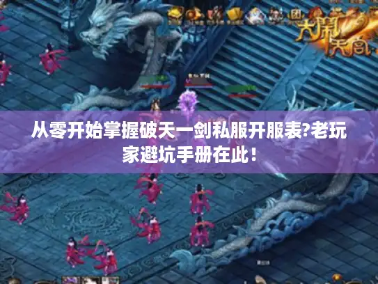 从零开始掌握破天一剑私服开服表?老玩家避坑手册在此！