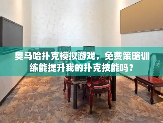 奥马哈扑克模拟游戏，免费策略训练能提升我的扑克技能吗？