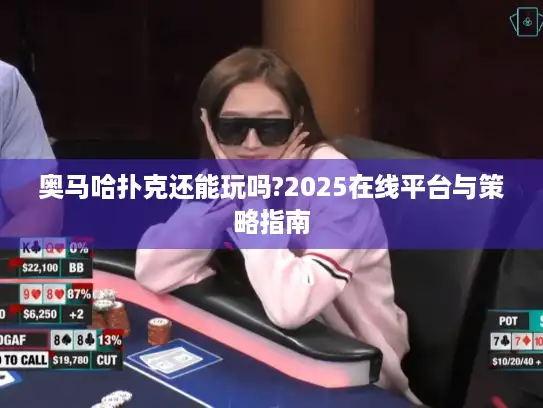 奥马哈扑克还能玩吗?2025在线平台与策略指南