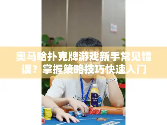 奥马哈扑克牌游戏新手常见错误？掌握策略技巧快速入门