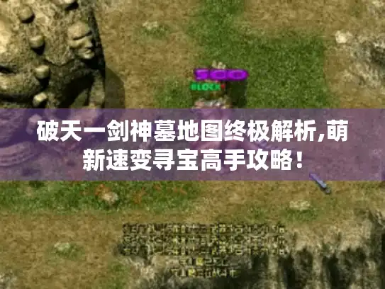 破天一剑神墓地图终极解析,萌新速变寻宝高手攻略！