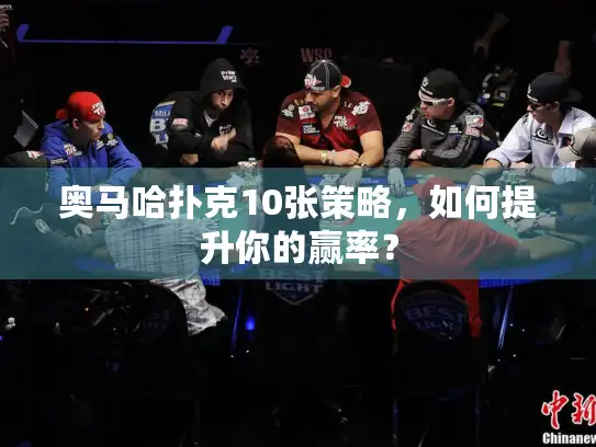 奥马哈扑克10张策略，如何提升你的赢率？