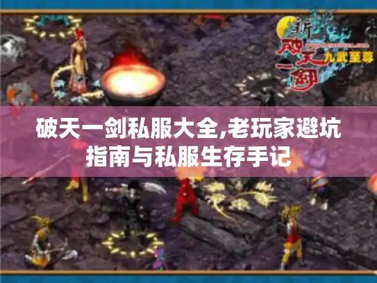 破天一剑私服大全,老玩家避坑指南与私服生存手记 破天一剑私服大全,老玩家避坑指南与私服生存手记