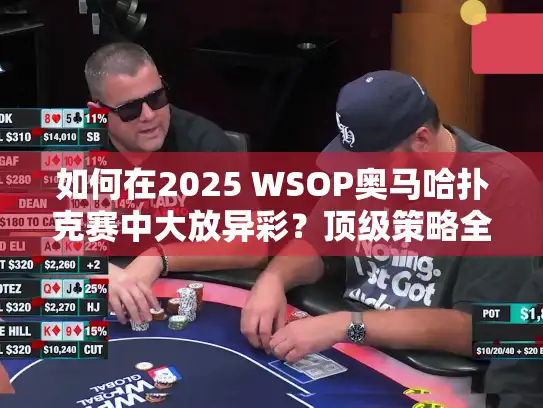如何在2025 WSOP奥马哈扑克赛中大放异彩？顶级策略全解析