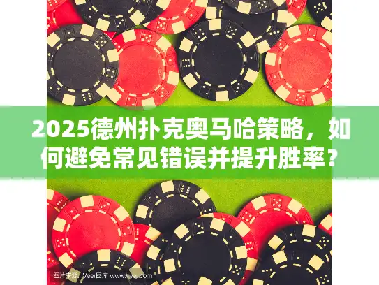 2025德州扑克奥马哈策略，如何避免常见错误并提升胜率？
