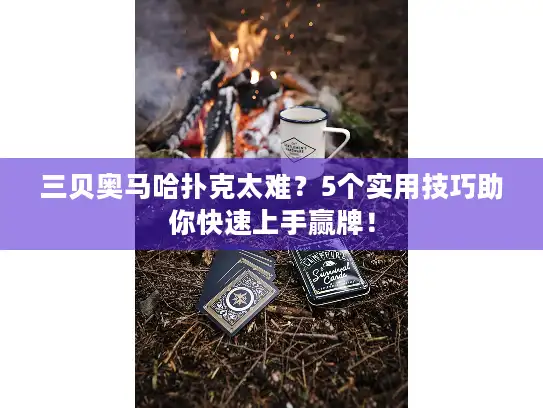 三贝奥马哈扑克太难？5个实用技巧助你快速上手赢牌！