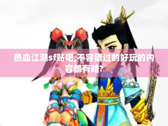 热血江湖sf贴吧,不容错过的好玩的内容都有啥?