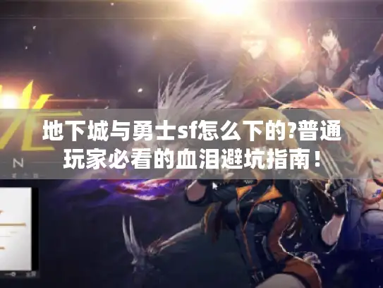 地下城与勇士sf怎么下的?普通玩家必看的血泪避坑指南! 地下城与勇士sf怎么下的?普通玩家必看的血泪避坑指南!