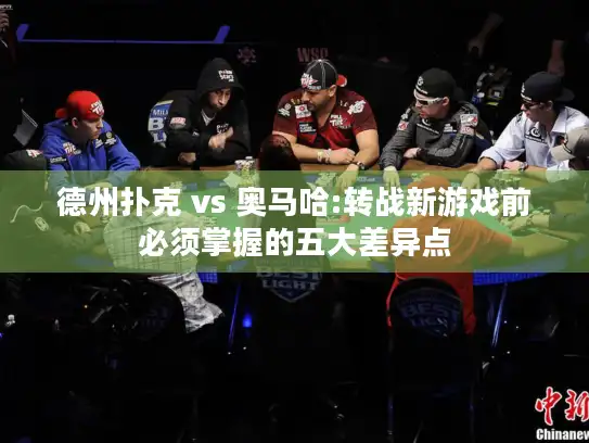 德州扑克 vs 奥马哈:转战新游戏前必须掌握的五大差异点