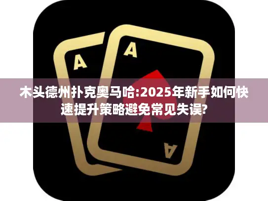 木头德州扑克奥马哈:2025年新手如何快速提升策略避免常见失误? 木头德州扑克奥马哈:2025年新手如何快速提升策略避免常见失误?
