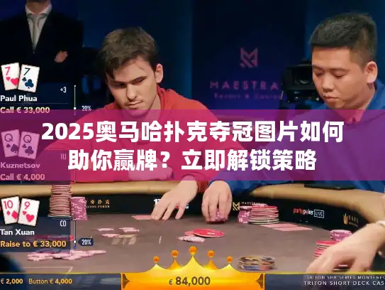 2025奥马哈扑克夺冠图片如何助你赢牌？立即解锁策略