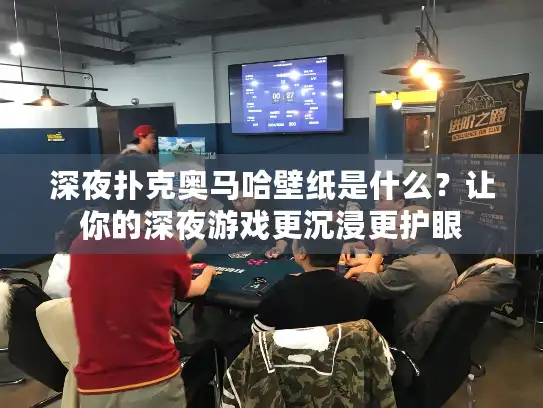 深夜扑克奥马哈壁纸是什么？让你的深夜游戏更沉浸更护眼