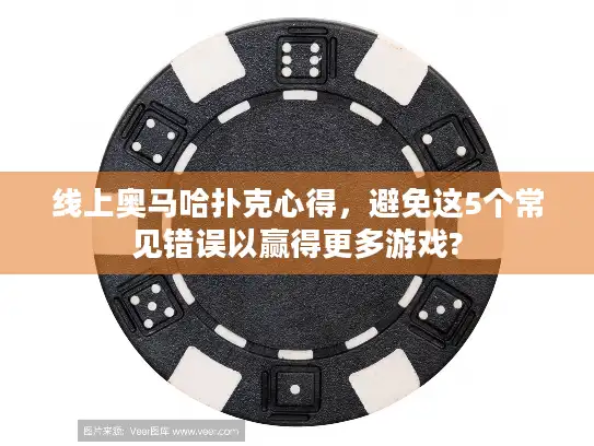 线上奥马哈扑克心得，避免这5个常见错误以赢得更多游戏?