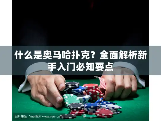 什么是奥马哈扑克？全面解析新手入门必知要点