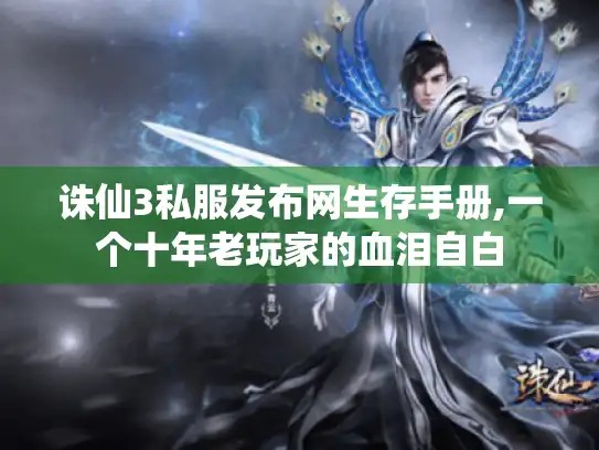 诛仙3私服发布网生存手册,一个十年老玩家的血泪自白