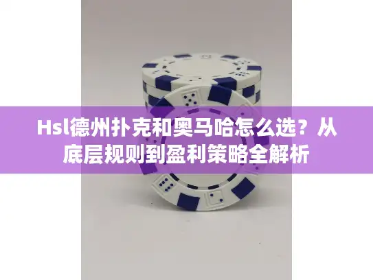 Hsl德州扑克和奥马哈怎么选?从底层规则到盈利策略全解析 Hsl德州扑克和奥马哈怎么选?从底层规则到盈利策略全解析