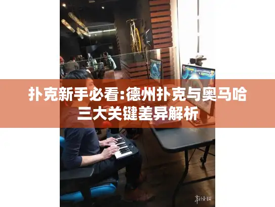 扑克新手必看:德州扑克与奥马哈三大关键差异解析