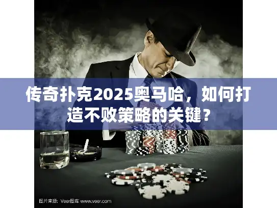 传奇扑克2025奥马哈，如何打造不败策略的关键？