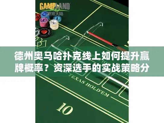 德州奥马哈扑克线上如何提升赢牌概率?资深选手的实战策略分享 德州奥马哈扑克线上如何提升赢牌概率?资深选手的实战策略分享