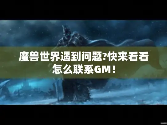 魔兽世界遇到问题?快来看看怎么联系GM！