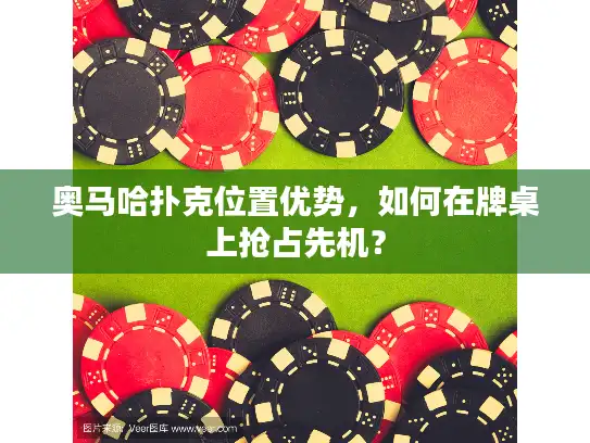 奥马哈扑克位置优势，如何在牌桌上抢占先机？