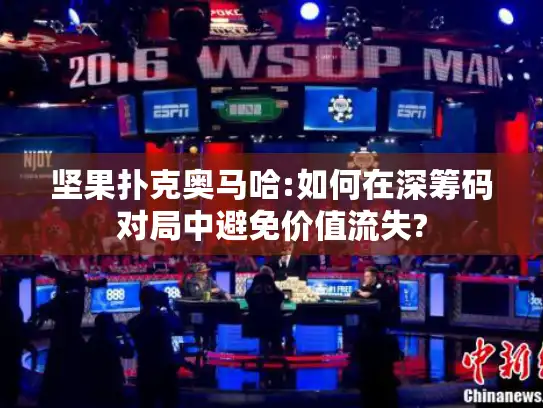 坚果扑克奥马哈:如何在深筹码对局中避免价值流失?