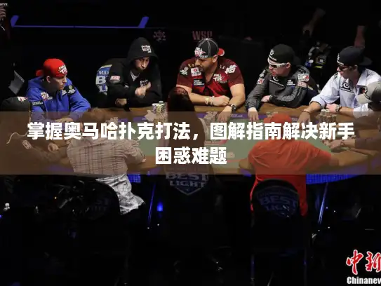 掌握奥马哈扑克打法,图解指南解决新手困惑难题 掌握奥马哈扑克打法,图解指南解决新手困惑难题