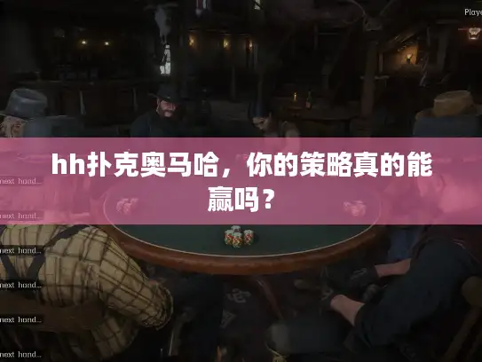 hh扑克奥马哈，你的策略真的能赢吗？