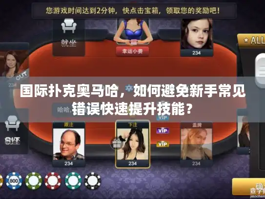 国际扑克奥马哈,如何避免新手常见错误快速提升技能? 国际扑克奥马哈,如何避免新手常见错误快速提升技能?