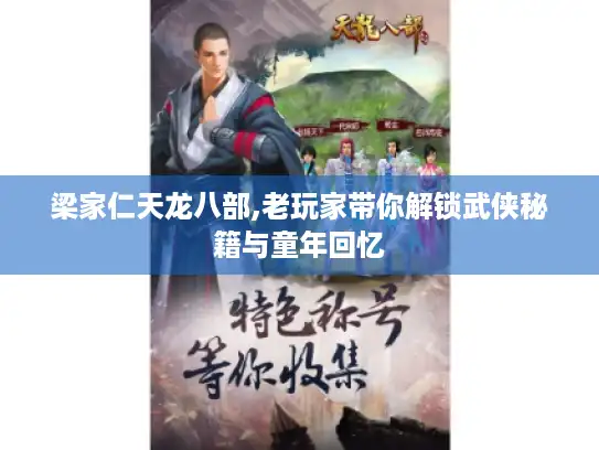 梁家仁天龙八部,老玩家带你解锁武侠秘籍与童年回忆