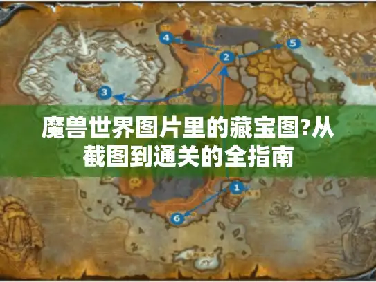 魔兽世界图片里的藏宝图?从截图到通关的全指南