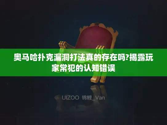 奥马哈扑克漏洞打法真的存在吗?揭露玩家常犯的认知错误