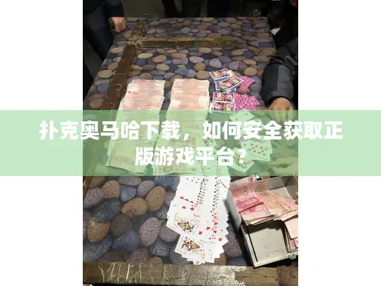 扑克奥马哈下载，如何安全获取正版游戏平台？