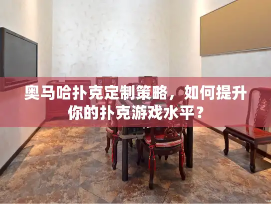 奥马哈扑克定制策略，如何提升你的扑克游戏水平？