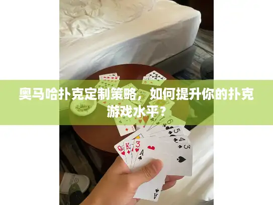 奥马哈扑克定制策略，如何提升你的扑克游戏水平？