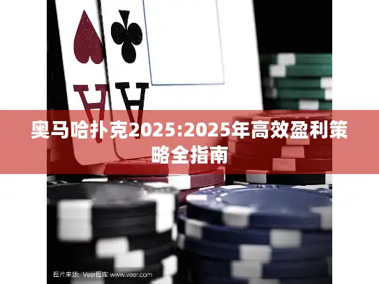 奥马哈扑克2025:2025年高效盈利策略全指南