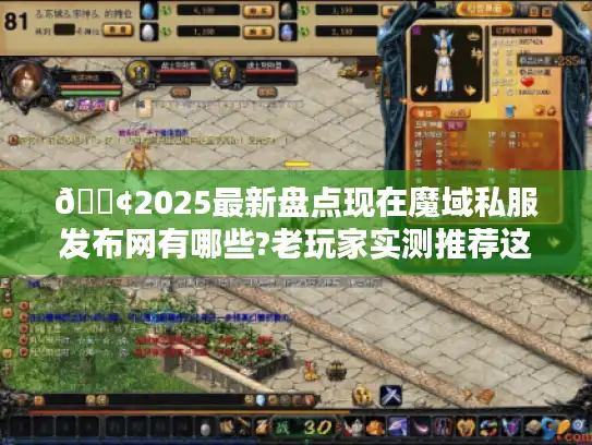 📢2025最新盘点现在魔域私服发布网有哪些?老玩家实测推荐这5个靠谱站点！📢