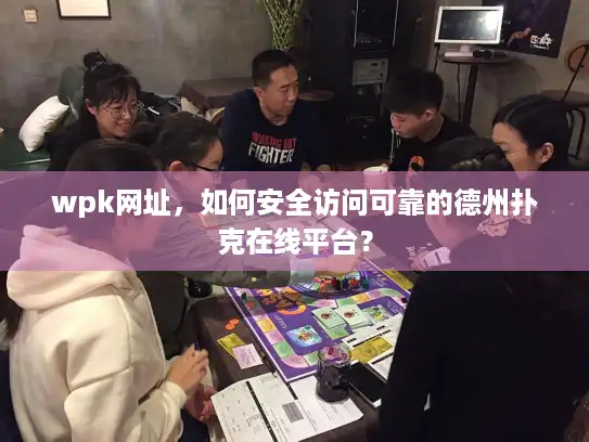 wpk网址，如何安全访问可靠的德州扑克在线平台？