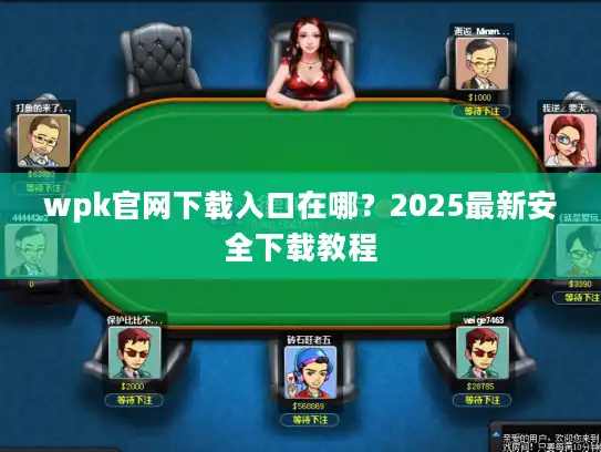 wpk官网下载入口在哪？2025最新安全下载教程