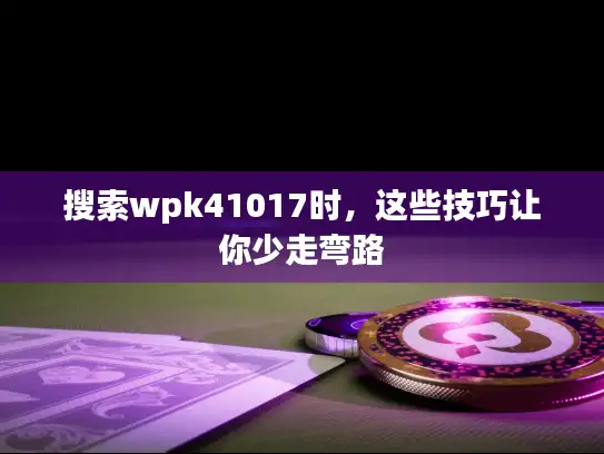 搜索wpk41017时，这些技巧让你少走弯路