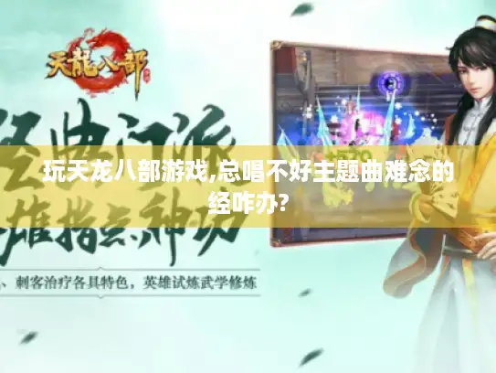 玩天龙八部游戏,总唱不好主题曲难念的经咋办?