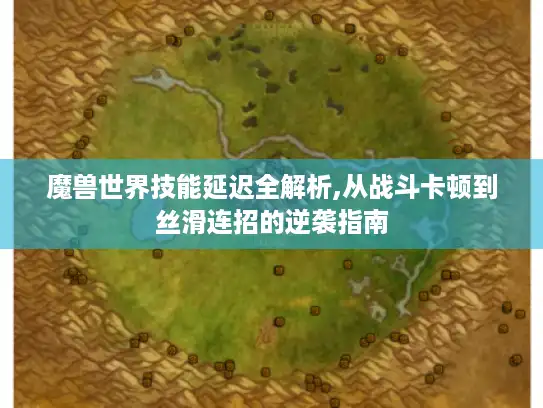 魔兽世界技能延迟全解析,从战斗卡顿到丝滑连招的逆袭指南 魔兽世界技能延迟全解析,从战斗卡顿到丝滑连招的逆袭指南