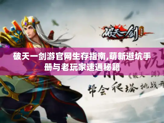 破天一剑游官网生存指南,萌新避坑手册与老玩家速通秘籍