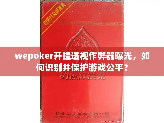 wepoker开挂透视作弊器曝光，如何识别并保护游戏公平？