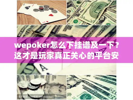 wepoker怎么下挂谱及一下？这才是玩家真正关心的平台安全真相