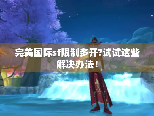 完美国际sf限制多开?试试这些解决办法！