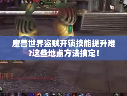 魔兽世界盗贼开锁技能提升难?这些地点方法搞定！