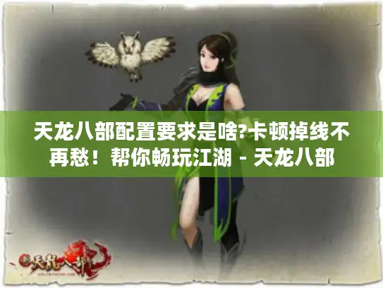 天龙八部配置要求是啥?卡顿掉线不再愁！帮你畅玩江湖 - 天龙八部