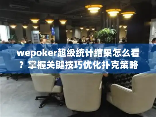 wepoker超级统计结果怎么看？掌握关键技巧优化扑克策略